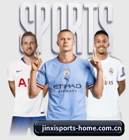 金喜体育官网登录围绕看球场景设计的核心服务 | JINXISPORTS