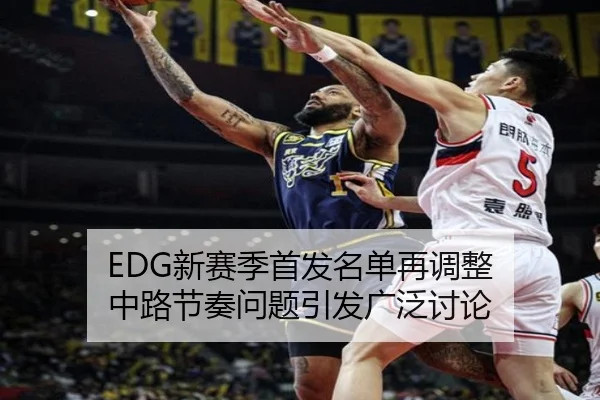 EDG新赛季首发名单再调整 中路节奏问题引发广泛讨论 | JINXISPORTS
